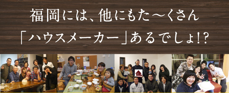 福岡には、他にもた〜くさん「ハウスメーカー」あるでしょ！？